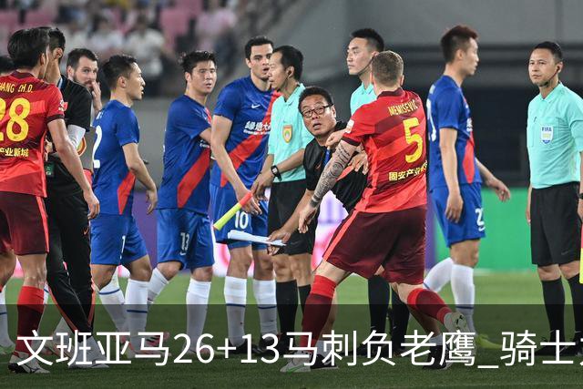文班亚马26+13马刺负老鹰 骑士力克公牛5连胜
